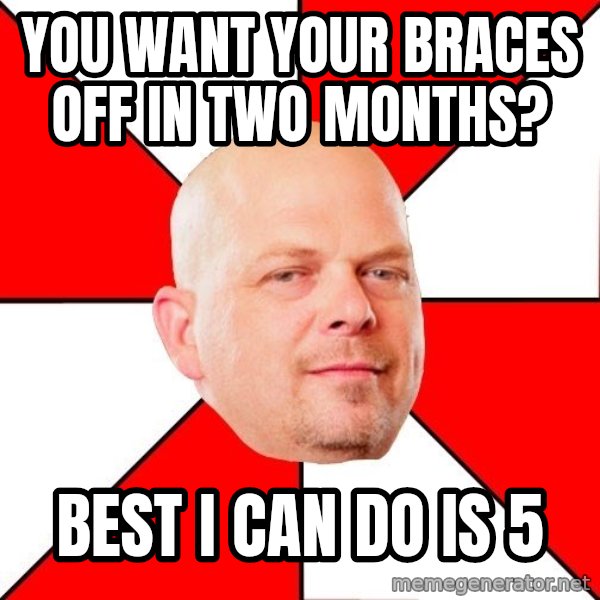 Pawn Stars meme: You want your braces off in two months? / best i can do is 5