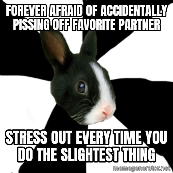 Roleplaying Rabbit meme: forever afraid of accidentally pissing off favorite partner / stress out every time you do the slightest thing
