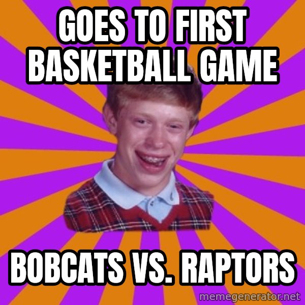 Unlucky Brian Strikes Again meme: Goes to first basketball game / Bobcats Vs. Raptors