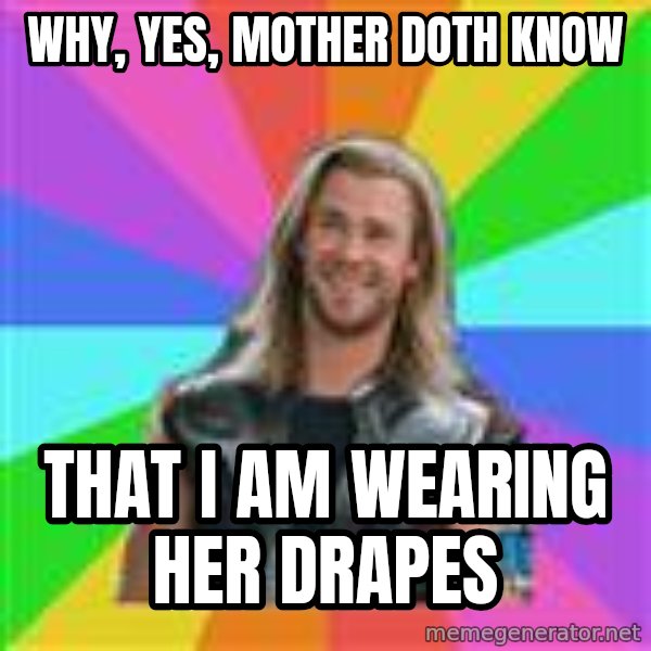 Overly Accepting Thor meme: Why, yeS, mother doth know / That I am wearing her drapes