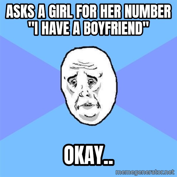 Okay Guy meme: asks a girl for her number "i have a boyfriend" / okay..