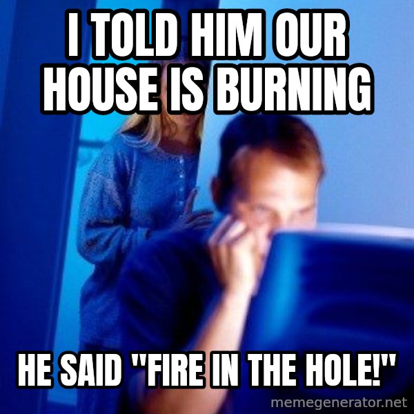 Internet Husband meme: I told him our house is burning / he  said "Fire in the hole!"