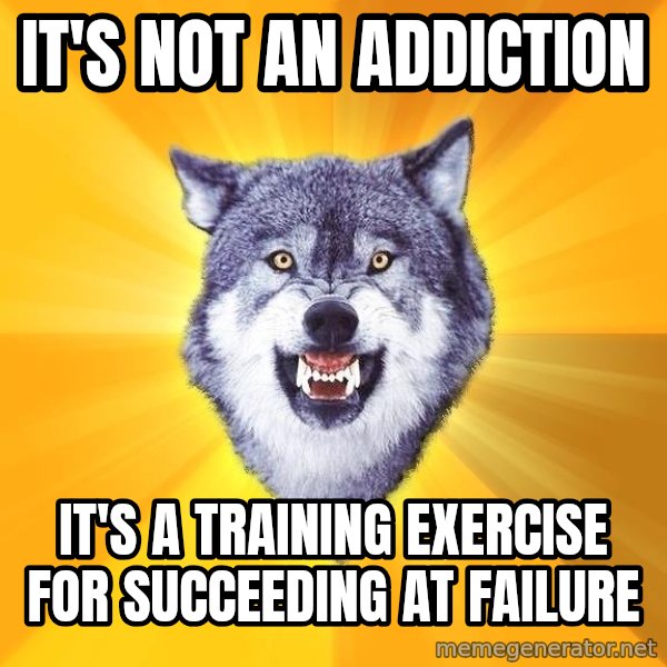 Courage Wolf meme: It's not an addiction / it's a training exercise for succeeding at failure