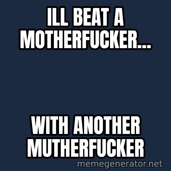 Throwme meme: Ill beat a motherfucker... / with another mutherfucker