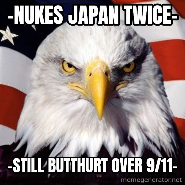 American Pride Eagle meme: -nukes japan twice- / -still butthurt over 9/11-