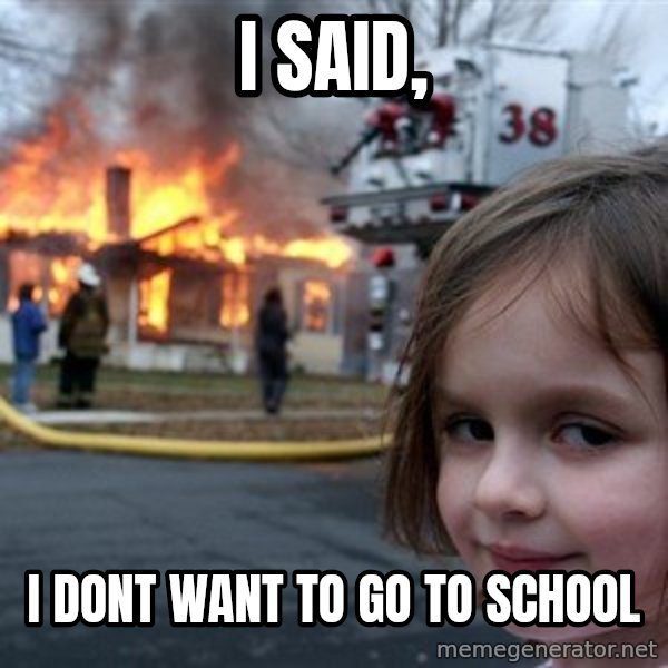 Disaster Girl meme: I said, / i dont want to go to school