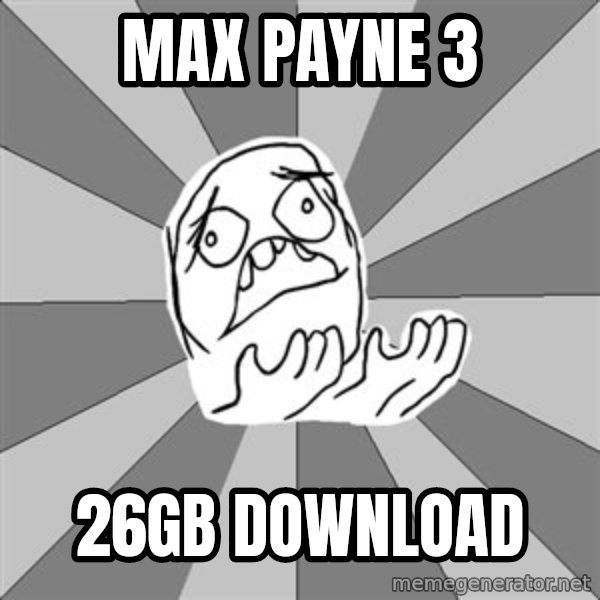Whyyy??? meme: MAX PAYNE 3 / 26GB DOWNLOAD