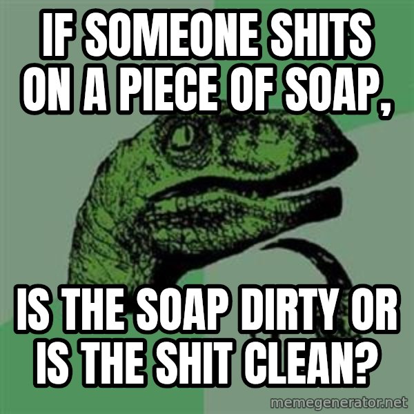 Philosoraptor meme: If someone shits on a piece of soap, / is the soap dirty or is the shit clean?