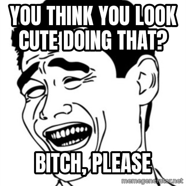 Yao Ming meme: You think you look cute doing that? / Bitch, please