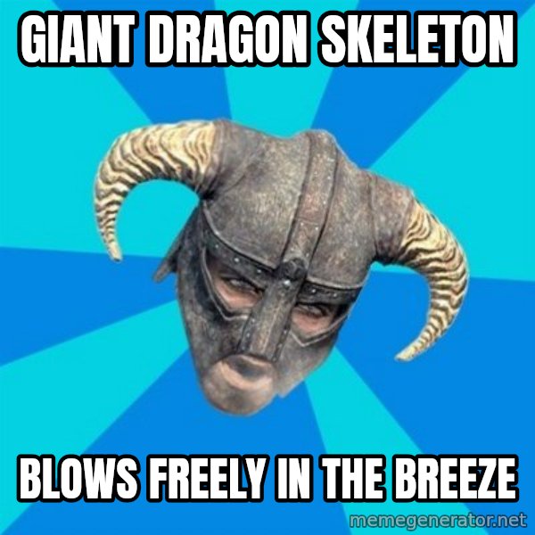 skyrim stan meme: giant dragon skeleton / blows freely in the breeze