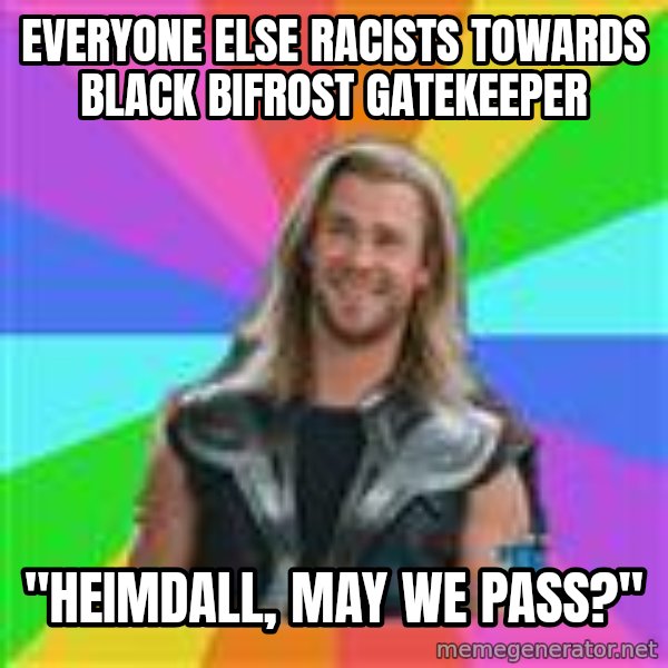 Overly Accepting Thor meme: Everyone else racists towards black bifrost gatekeeper / "HEIMDALL, MAY WE PASS?"