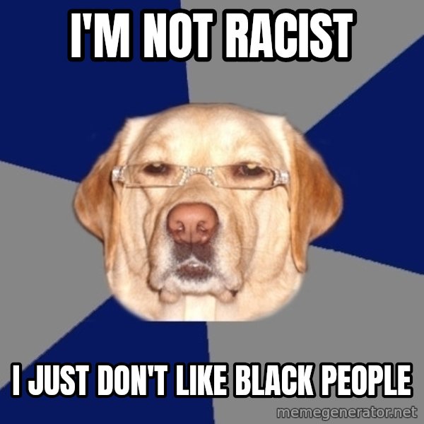 Racist Dog meme: I'm not racist / I just don't like black people