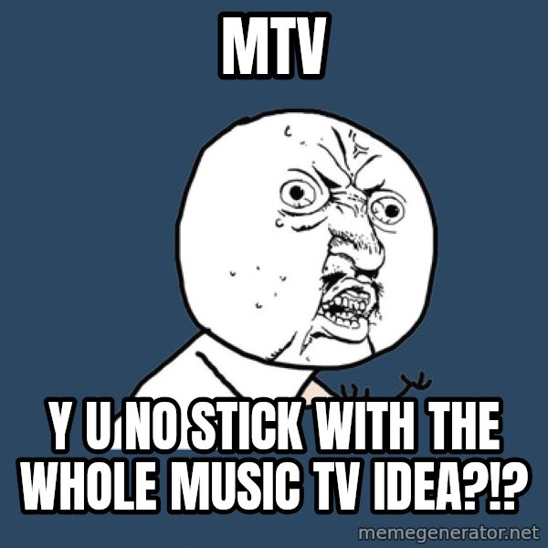 Y U No meme: MTV / Y﻿ U NO STICK WITH THE WHOLE MUSIC TV IDEA?!?