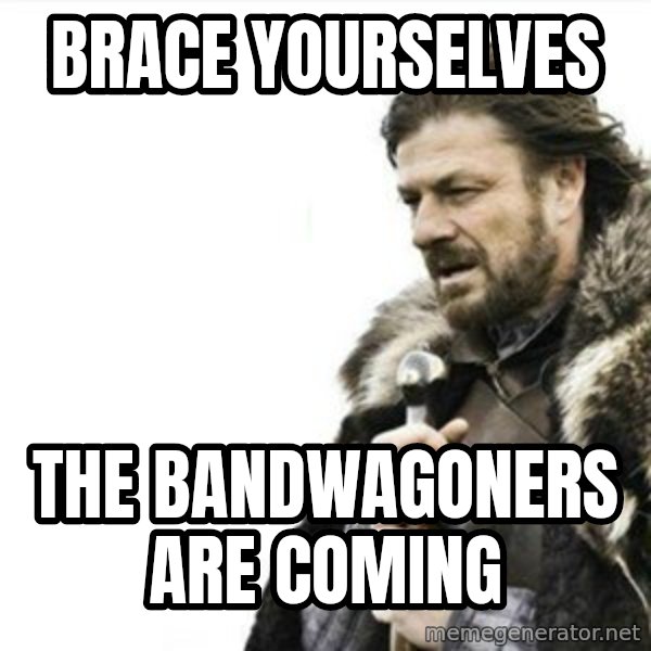 Prepare yourself meme: brace yourselves / the bandwagoners are coming