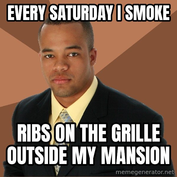 Successful Black Man meme: Every saturday i smoke / ribs on the grille outside my mansion