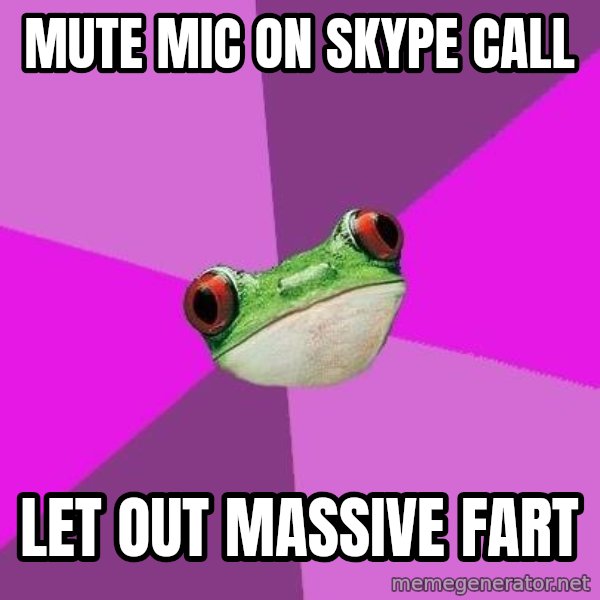 Foul Bachelorette Frog meme: Mute mic on skype call / let out massive fart