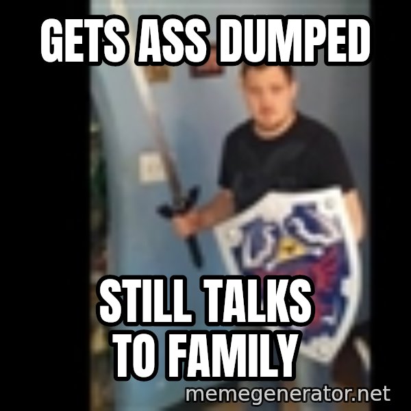 Internet White Knight meme: Gets Ass dumped / still talks to family