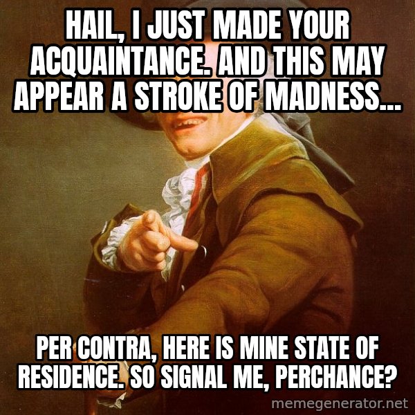 Joseph Ducreux meme: Hail, I just made your acquaintance. And this May appear a stroke of madness... / per contra, here is mine state of residence. So signal me, perchance?