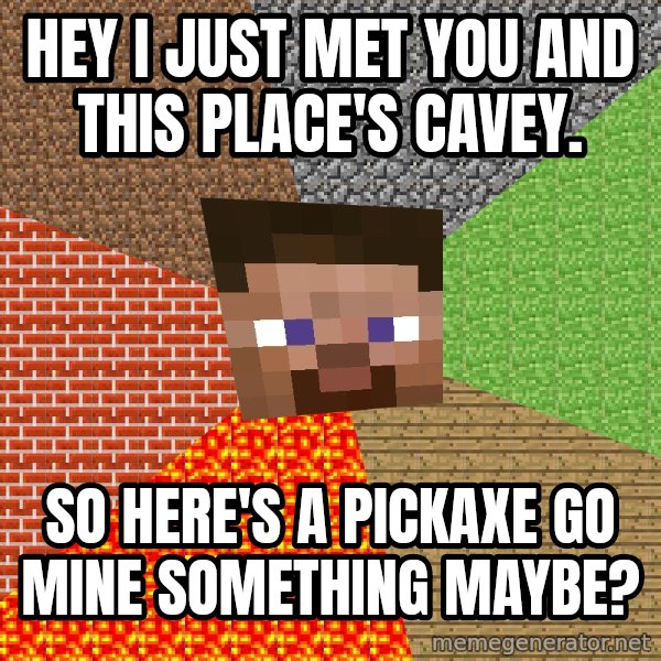 Minecraft Guy meme: hey i just met you and this place's cavey. / so here's a pickaxe go mine something maybe?