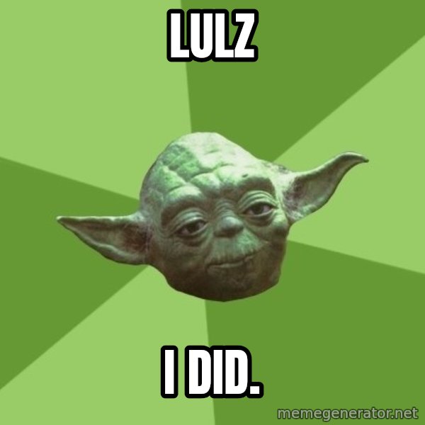 Advice Yoda Gives meme: Lulz / I did.