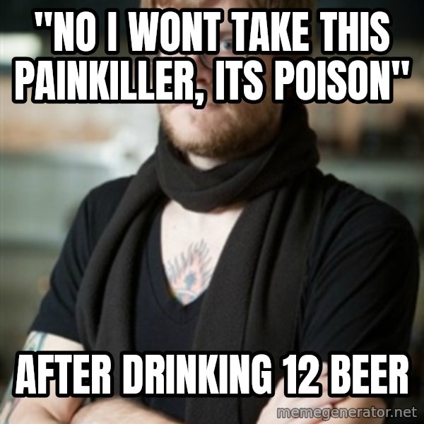 hipster Barista meme: "No i wont take this painkiller, its poison" / After drinkinG 12 beer