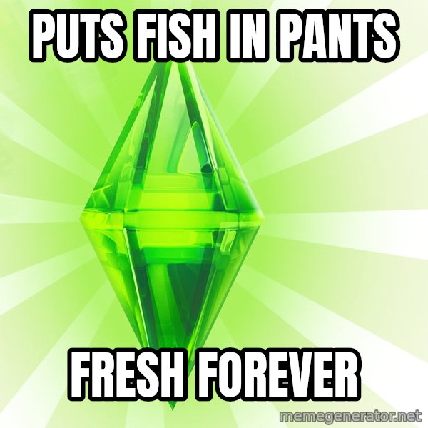 Sims meme: Puts fish in pants / Fresh forever