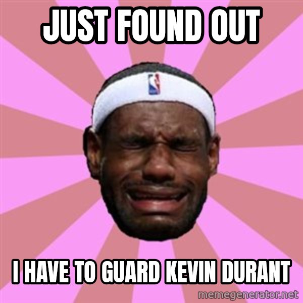 LeBron James meme: just found out / i have to guard kevin durant