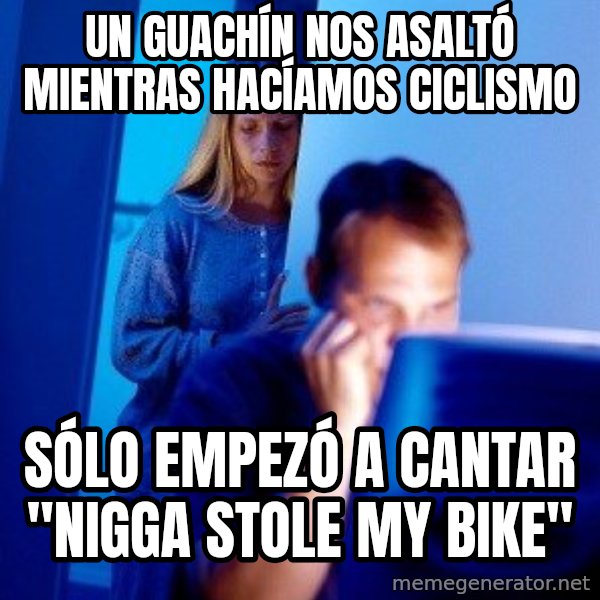 Internet Husband meme: UN GUACHÍN NOS ASALTÓ MIENTRAS HACÍAMOS CICLISMO / SÓLO EMPEZÓ A CANTAR "NIGGA STOLE MY BIKE"