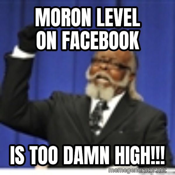 Too high meme: Moron level on facebook / is too damn high!!!