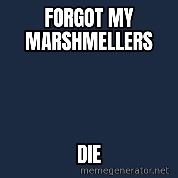 Throwme meme: FORGOT MY MARSHMELLERS / DIE