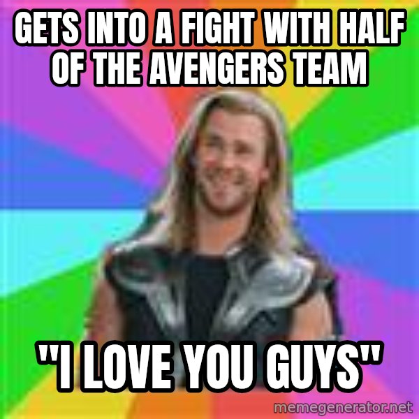 Overly Accepting Thor meme: Gets into a fight with half of the avengers team / "I love you guys"