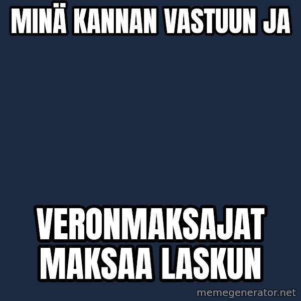 Katainen Perkele meme: minä  kannan    vastuun   ja / veronmaksajat     maksaa      laskun