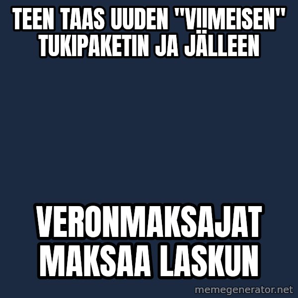 Katainen Perkele meme: Teen taas uuden  "viimeisen"        tukipaketin  ja  jälleen / veronmaksajat      maksaa    laskun