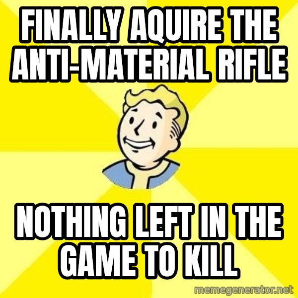 Fallout 3 meme: Finally aquire the anti-material rifle / nothing left in the game to kill
