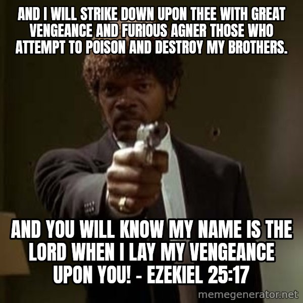 Jules Pulp Fiction meme: and i will strike down upon thee with great vengeance and furious agner those who attempt to poison and destroy my brothers. / And you will know my name is the Lord when I lay my vengeance upon you! - Ezekiel 25:17