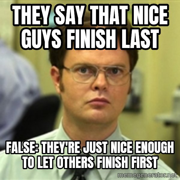 Dwight Schrute meme: They say that nice guys finish last / False: They're just nice enough to let others finish first