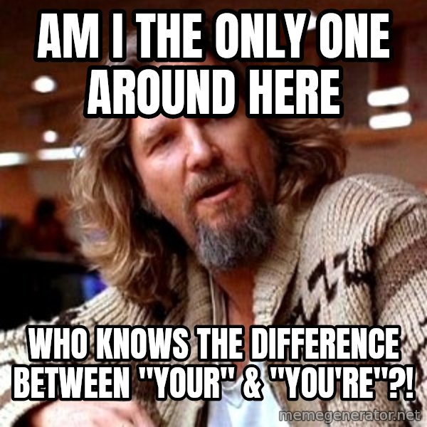 Big Lebowski meme: AM I THE ONLY ONE AROUND HERE / Who Knows the dIfference between "your" & "you're"?!