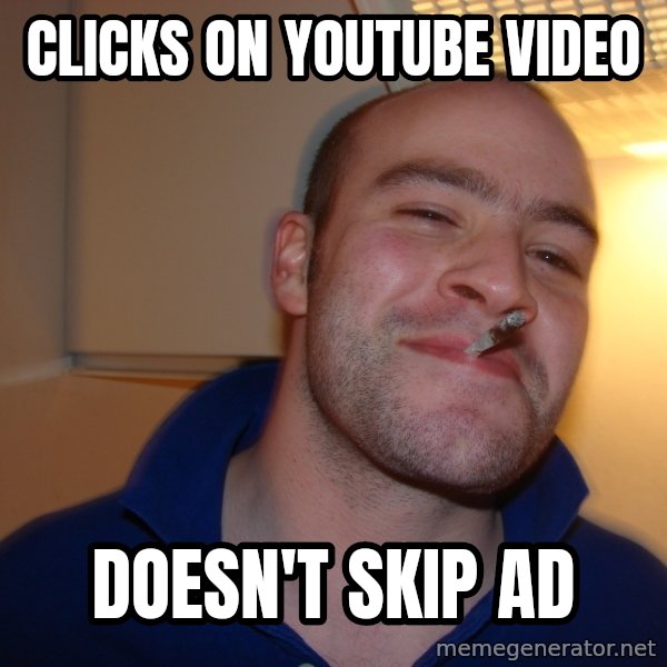 Good Guy Greg meme: clicks on youtube video / doesn't skip ad