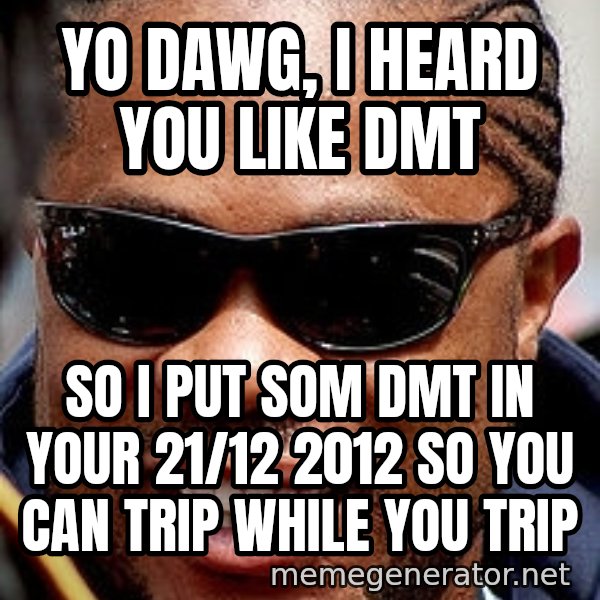 Xzibit meme: yo dawg, i heard you like dmt / so i put som dmt in your 21/12 2012 so you can trip while you trip