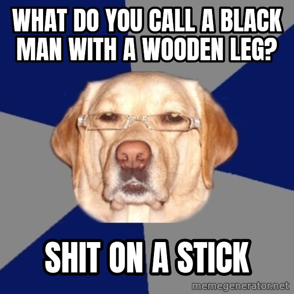 Racist Dawg meme: what do you call a black man with a wooden leg? / shit on a stick