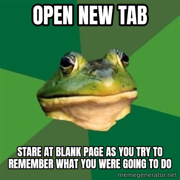 Foul Bachelor Frog meme: Open new tab / stare at blank page as you try to remember what you were going to do