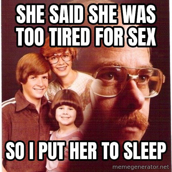Vengeance Dad meme: She said she was too tired for sex / So I put her to sleep