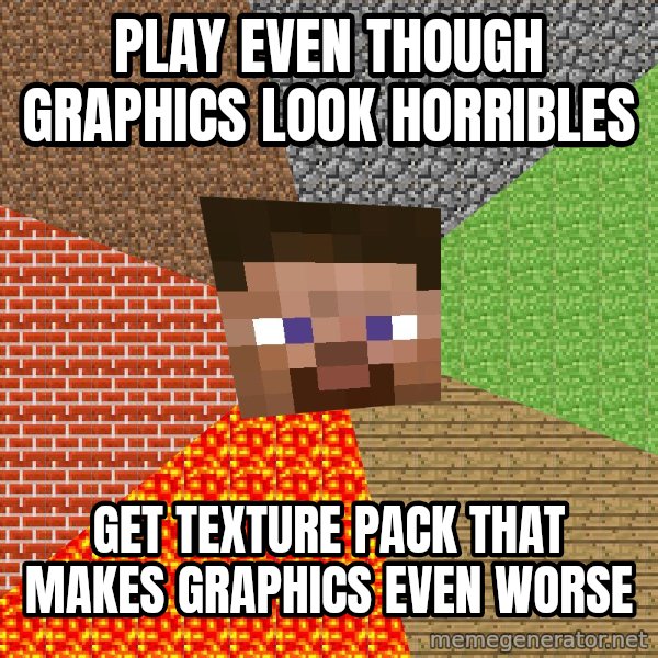 Minecraft Guy meme: play even though graphics look horribles / get texture pack that makes graphics even worse