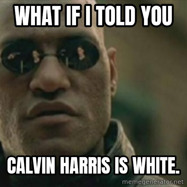 Scumbag Morpheus meme: What if i told you / Calvin Harris is white.