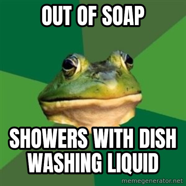 Foul Bachelor Frog meme: Out of soap / showers with dish washing liquid