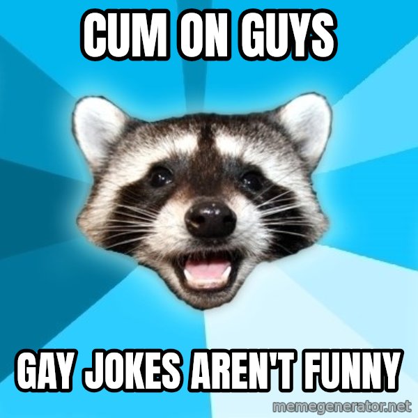 Lame Pun Coon meme: cum on guys / gay jokes aren't funny