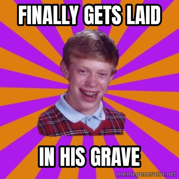 Unlucky Brian Strikes Again meme: Finally gets laid / in his grave