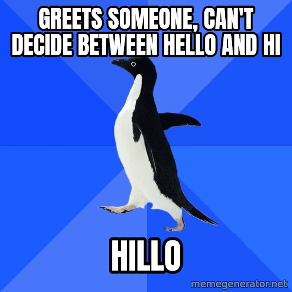 Socially Awkward Penguin meme: GREETS SOMEONE, CAN'T DECIDE BETWEEN HELLO AND HI / hILLO