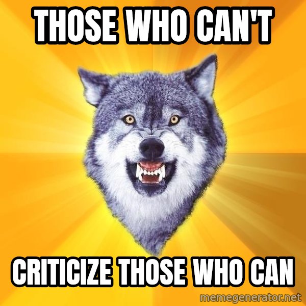 Courage Wolf meme: Those who can't / criticize those who can