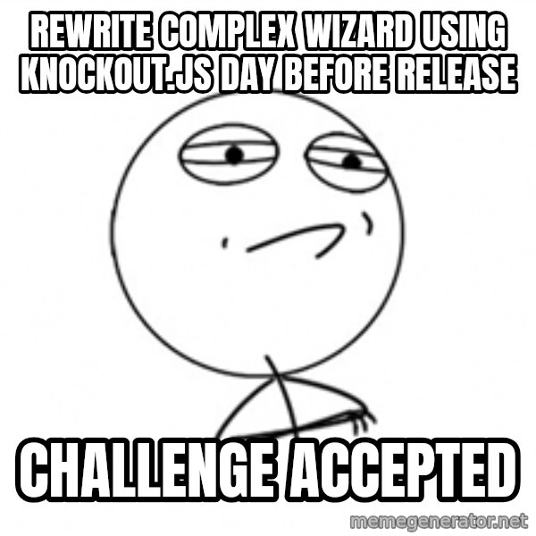Challenge Accepted 2 meme: rewrite complex wizard using knockout.js day before release / challenge accepted